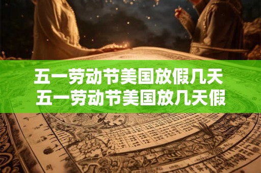 五一劳动节美国放假几天 五一劳动节美国放几天假