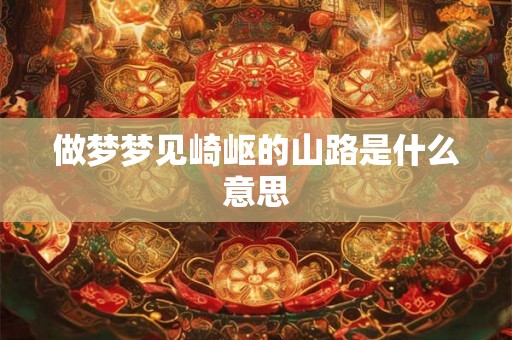 做梦梦见崎岖的山路是什么意思