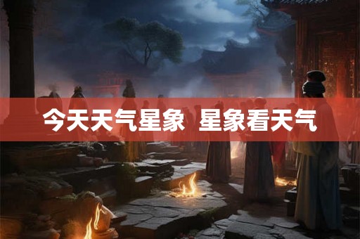 今天天气星象  星象看天气
