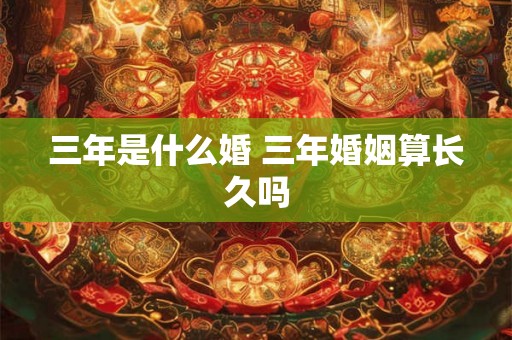 三年是什么婚 三年婚姻算长久吗