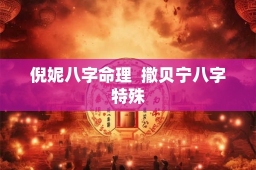 倪妮八字命理  撒贝宁八字特殊