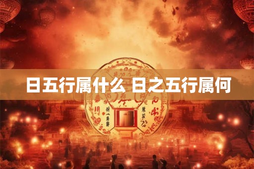日五行属什么 日之五行属何