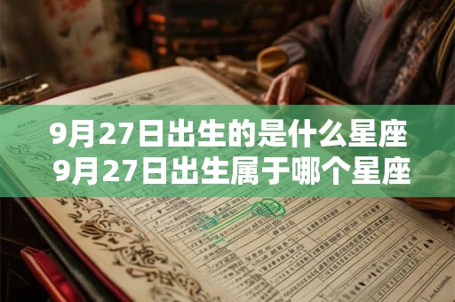 9月27日出生的是什么星座 9月27日出生属于哪个星座 9月27日出生的是什么星座 9月27日出生属于哪个星座
