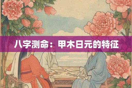 八字测命：甲木日元的特征