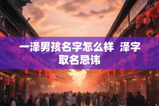 一泽男孩名字怎么样  泽字取名忌讳
