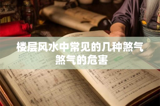 楼层风水中常见的几种煞气 煞气的危害 楼层风水中常见的几种煞气 煞气的危害