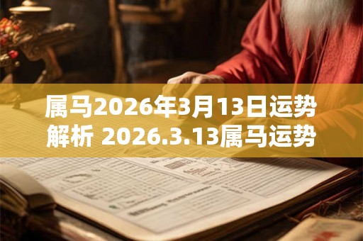 属马2026年3月13日运势解析 2026.3.13属马运势分析