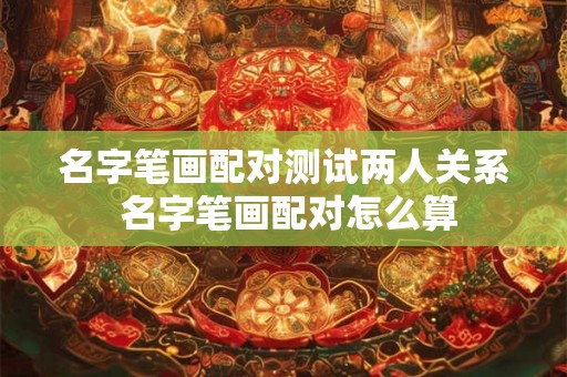名字笔画配对测试两人关系 名字笔画配对怎么算