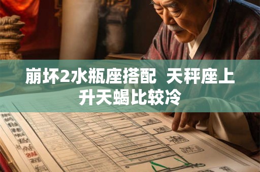 崩坏2水瓶座搭配  天秤座上升天蝎比较冷