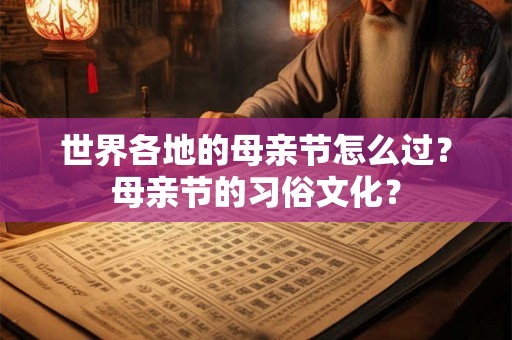 世界各地的母亲节怎么过?母亲节的习俗文化? 世界各地的母亲节怎么过?母亲节的习俗文化?