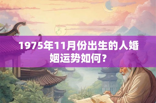 1975年11月份出生的人婚姻运势如何？