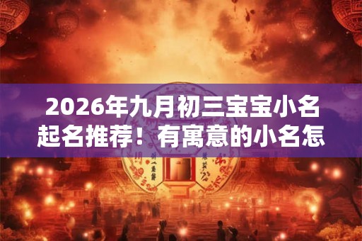 2026年九月初三宝宝小名起名推荐！有寓意的小名怎么起？