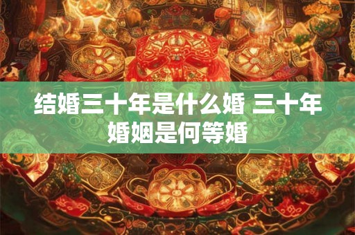 结婚三十年是什么婚 三十年婚姻是何等婚
