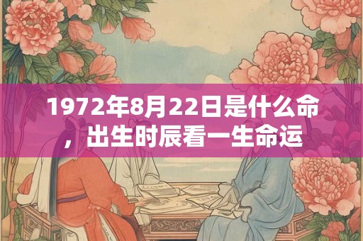1972年8月22日是什么命，出生时辰看一生命运