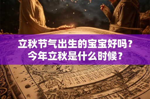 立秋节气出生的宝宝好吗？今年立秋是什么时候？