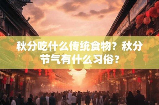 秋分吃什么传统食物？秋分节气有什么习俗？