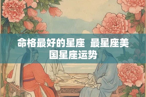 命格最好的星座  最星座美国星座运势
