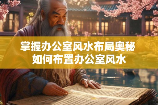 掌握办公室风水布局奥秘 如何布置办公室风水