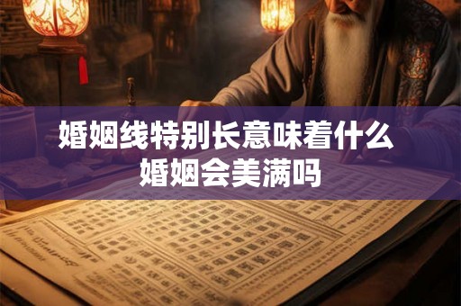 婚姻线特别长意味着什么 婚姻会美满吗