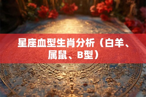 星座血型生肖分析（白羊、属鼠、B型）