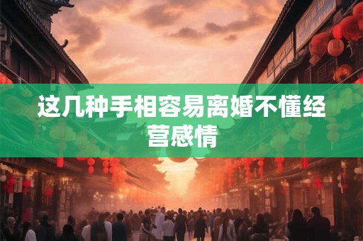 这几种手相容易离婚不懂经营感情