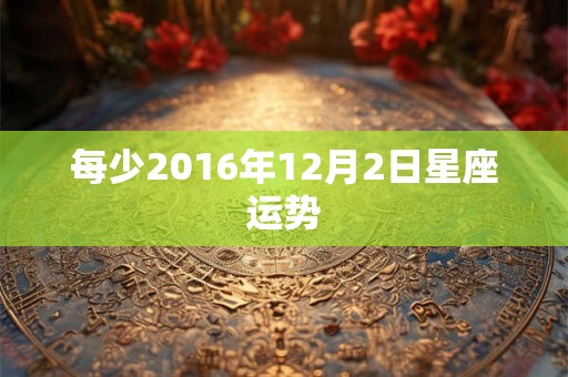 每少2016年12月2日星座运势