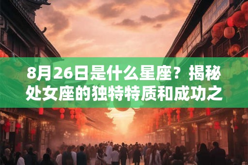 8月26日是什么星座？揭秘处女座的独特特质和成功之道