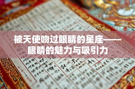 被天使吻过眼睛的星座——眼睛的魅力与吸引力 被天使吻过眼睛的星座——眼睛的魅力与吸引力
