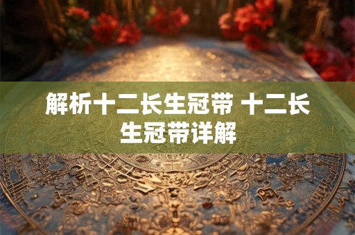 解析十二长生冠带 十二长生冠带详解