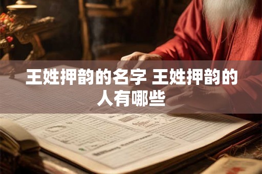 王姓押韵的名字 王姓押韵的人有哪些