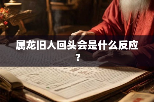 属龙旧人回头会是什么反应？