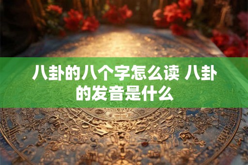 八卦的八个字怎么读 八卦的发音是什么 八卦的八个字怎么读 八卦的发音是什么