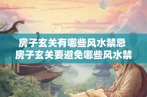 房子玄关有哪些风水禁忌 房子玄关要避免哪些风水禁忌 房子玄关有哪些风水禁忌 房子玄关要避免哪些风水禁忌