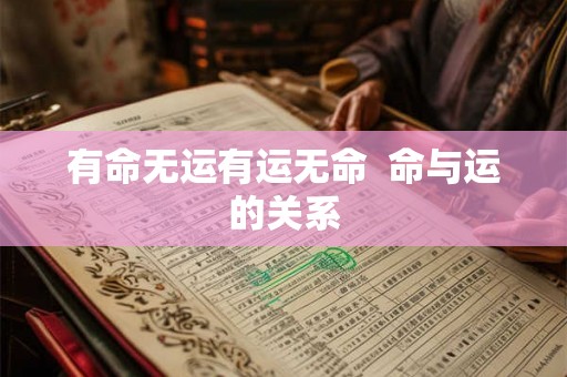 有命无运有运无命 命与运的关系 有命无运有运无命 命与运的关系