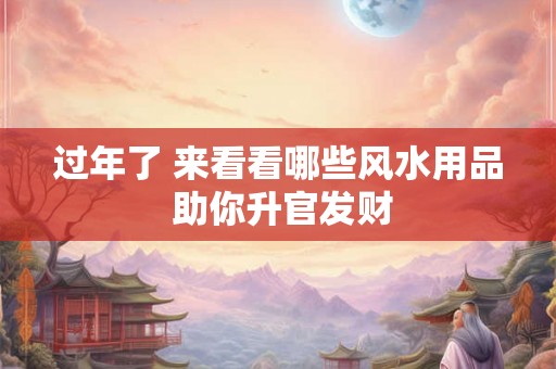 过年了 来看看哪些风水用品 助你升官发财