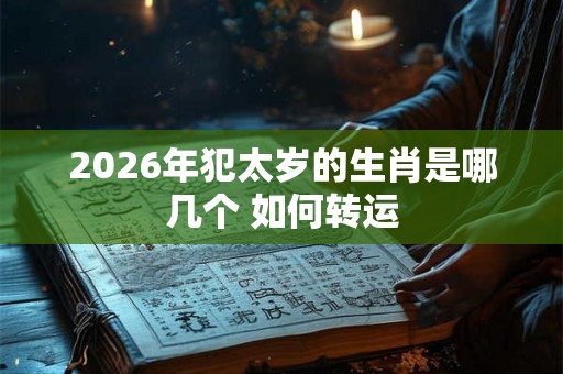 2026年犯太岁的生肖是哪几个 如何转运