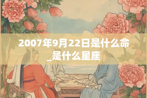 2007年9月22日是什么命_是什么星座
