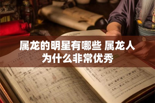 属龙的明星有哪些 属龙人为什么非常优秀