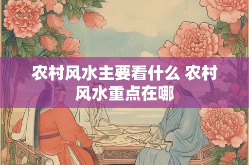 农村风水主要看什么 农村风水重点在哪