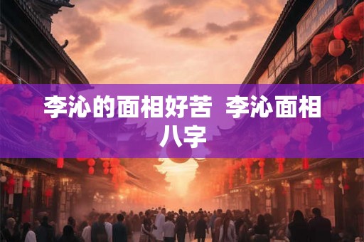 李沁的面相好苦  李沁面相八字