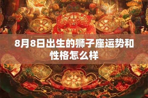 8月8日出生的狮子座运势和性格怎么样