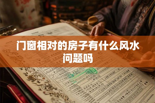 门窗相对的房子有什么风水问题吗