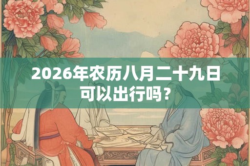 2026年农历八月二十九日可以出行吗？