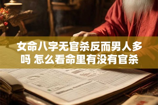 女命八字无官杀反而男人多吗 怎么看命里有没有官杀