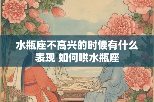 水瓶座不高兴的时候有什么表现 如何哄水瓶座