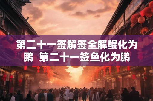 第二十一签解签全解鲲化为鹏 第二十一签鱼化为鹏 第二十一签解签全解鲲化为鹏 第二十一签鱼化为鹏