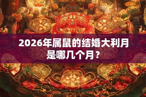 2026年属鼠的结婚大利月是哪几个月？