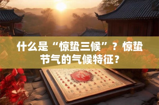 什么是“惊蛰三候”？惊蛰节气的气候特征？