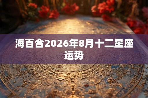 海百合2026年8月十二星座运势