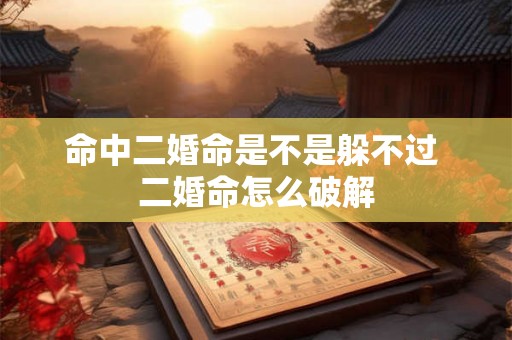 命中二婚命是不是躲不过 二婚命怎么破解